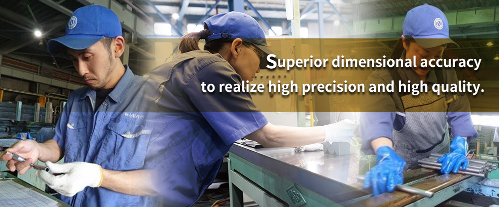 Superior dimensional accuracy to realize high precision and high quality.